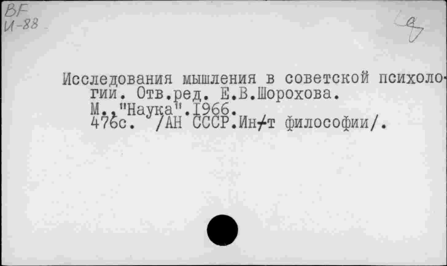 ﻿Исследования мышления в советской психолО' гии. Отв.ред. Е.В.Шорохова.
47&ЛаУ^АН’ £сСР‘Ин/т философии/.